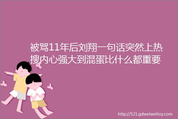 被骂11年后刘翔一句话突然上热搜内心强大到混蛋比什么都重要