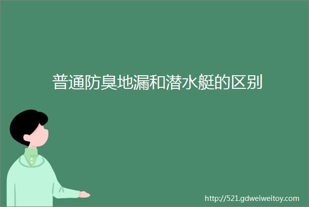 普通防臭地漏和潜水艇的区别